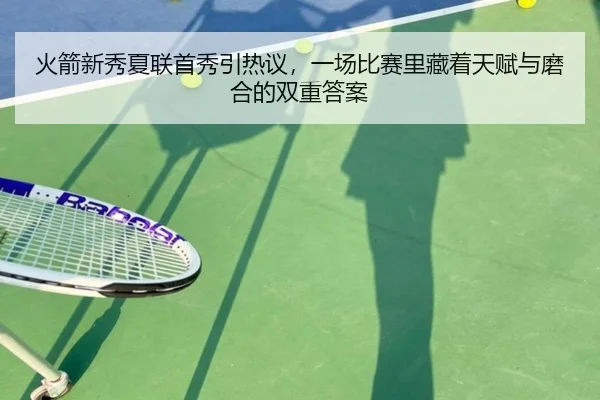 火箭新秀夏联首秀引热议，一场比赛里藏着天赋与磨合的双重答案